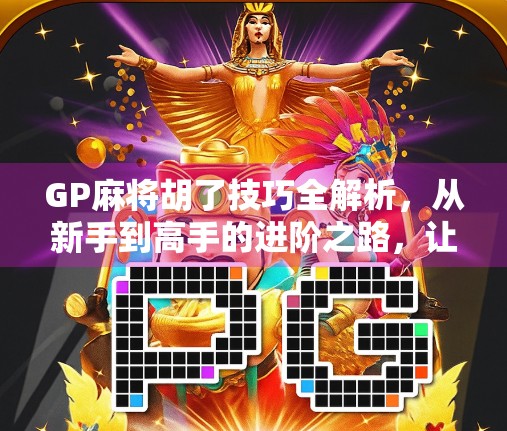 GP麻将胡了技巧全解析，从新手到高手的进阶之路，让你轻松上分不翻车！