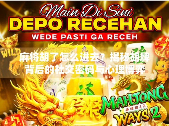 麻将胡了怎么进去？揭秘胡牌背后的社交密码与心理博弈