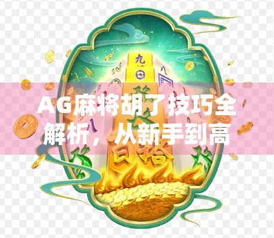 AG麻将胡了技巧全解析，从新手到高手，轻松掌握胡牌秘诀！