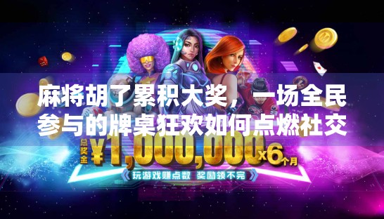 麻将胡了累积大奖,一场全民参与的牌桌狂欢如何点燃社交经济新引擎?
