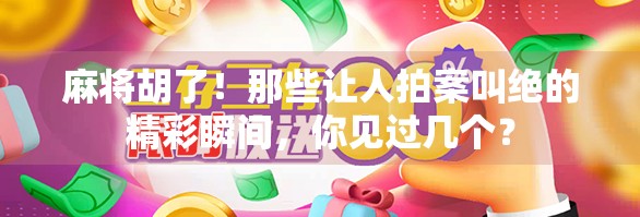 麻将胡了!那些让人拍案叫绝的精彩瞬间,你见过几个?