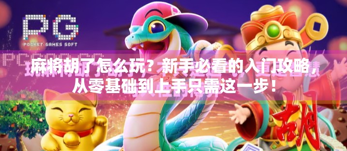 麻将胡了怎么玩？新手必看的入门攻略，从零基础到上手只需这一步！