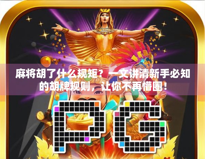 麻将胡了什么规矩？一文讲清新手必知的胡牌规则，让你不再懵圈！