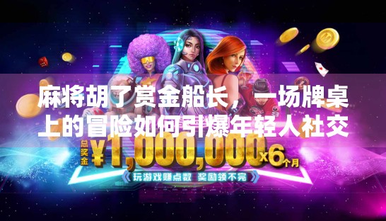 麻将胡了赏金船长，一场牌桌上的冒险如何引爆年轻人社交新玩法？