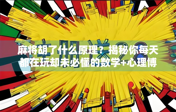 麻将胡了什么原理？揭秘你每天都在玩却未必懂的数学+心理博弈游戏！
