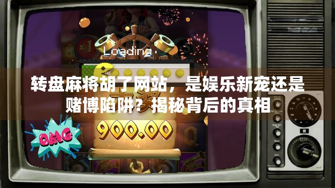 转盘麻将胡了网站，是娱乐新宠还是赌博陷阱？揭秘背后的真相