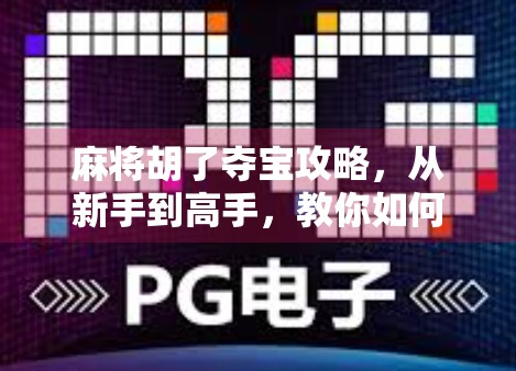 麻将胡了夺宝攻略，从新手到高手，教你如何在牌局中赢得宝藏！
