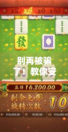 别再被骗了！教你安全下载麻将胡了游戏，避开山寨陷阱！