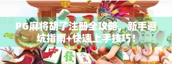 PG麻将胡了注册全攻略，新手避坑指南+快速上手技巧！