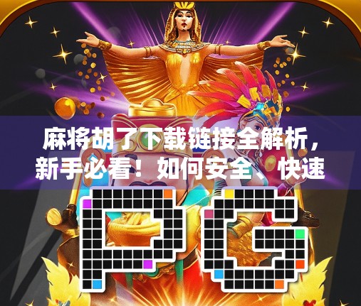 麻将胡了下载链接全解析，新手必看！如何安全、快速获取正版游戏？