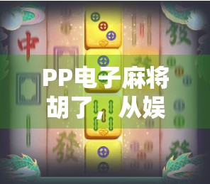 PP电子麻将胡了,从娱乐消遣到数字社交的新风口,你真的懂它吗?