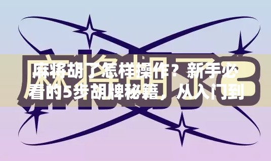 麻将胡了怎样操作?新手必看的5步胡牌秘籍,从入门到精通全解析!
