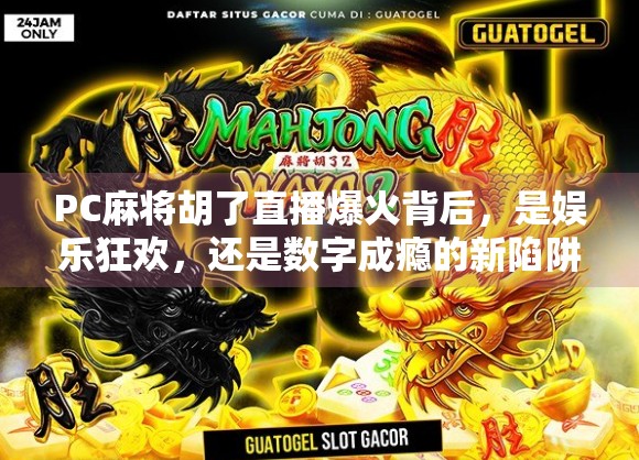 PC麻将胡了直播爆火背后,是娱乐狂欢,还是数字成瘾的新陷阱?