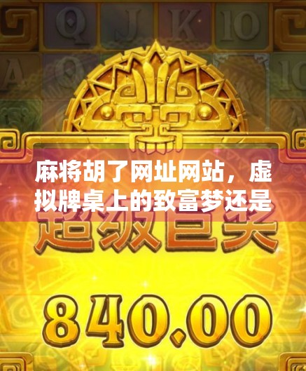 麻将胡了网址网站，虚拟牌桌上的致富梦还是陷阱？