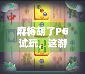 麻将胡了PG试玩,这游戏到底有多上头?真实体验告诉你!