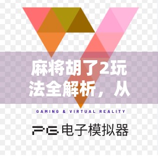 麻将胡了2玩法全解析，从新手入门到高手进阶，带你玩转这款国民级休闲游戏！