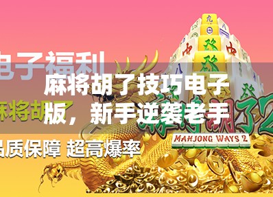 麻将胡了技巧电子版，新手逆袭老手的7大秘籍，让你从听牌废柴变胡牌王者！
