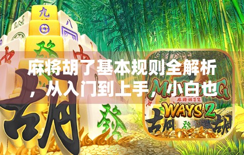 麻将胡了基本规则全解析，从入门到上手，小白也能秒变牌桌高手！