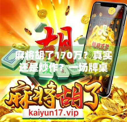 麻将胡了170万？真实还是炒作？一场牌桌上的奇迹背后的真相