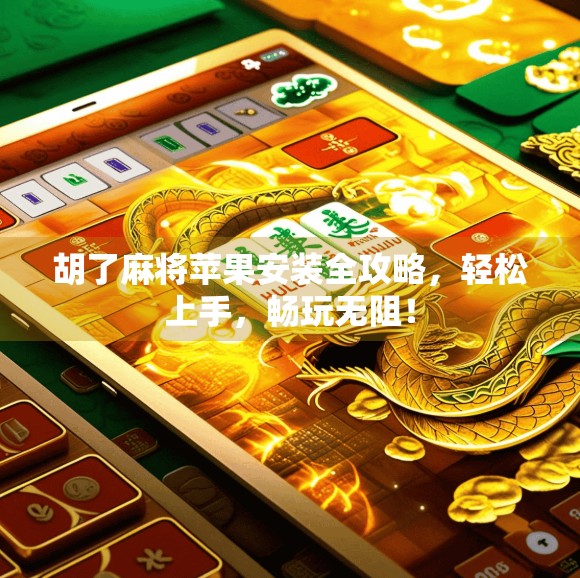 胡了麻将苹果安装全攻略，轻松上手，畅玩无阻！