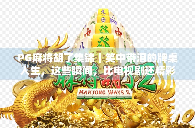 PG麻将胡了集锦|笑中带泪的牌桌人生,这些瞬间,比电视剧还精彩! PG麻将胡了集锦|笑中带泪的牌桌人生,这些瞬间,比电视剧还精彩!