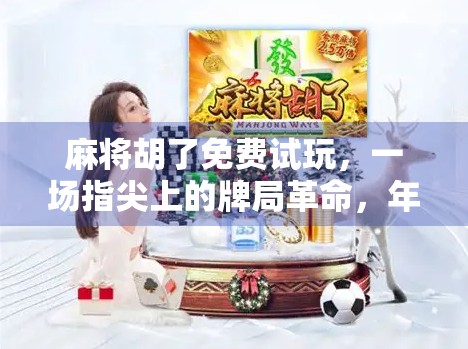 麻将胡了免费试玩，一场指尖上的牌局革命，年轻人的新宠还是数字时代的泡沫？