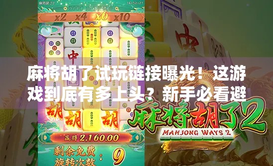 麻将胡了试玩链接曝光！这游戏到底有多上头？新手必看避坑指南！