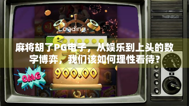 麻将胡了PG电子,从娱乐到上头的数字博弈,我们该如何理性看待? 麻将胡了PG电子,从娱乐到上头的数字博弈,我们该如何理性看待?