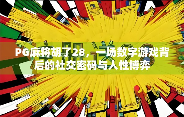 PG麻将胡了28，一场数字游戏背后的社交密码与人性博弈