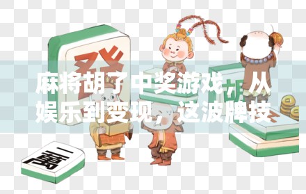 麻将胡了中奖游戏,从娱乐到变现,这波牌技正在悄悄改变年轻人的生活方式