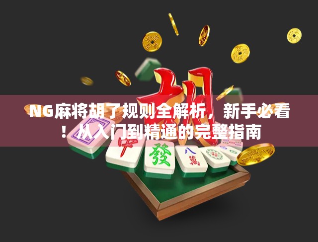 NG麻将胡了规则全解析，新手必看！从入门到精通的完整指南