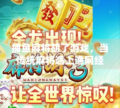 捕鱼麻将胡了游戏，当传统麻将遇上渔网经济，年轻人为何疯狂上头？