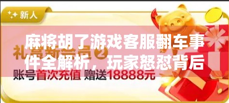 麻将胡了游戏客服翻车事件全解析,玩家怒怼背后,是服务缺失还是系统漏洞?