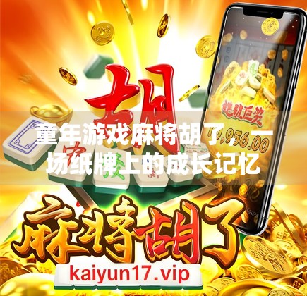 童年游戏麻将胡了,一场纸牌上的成长记忆,藏着我们最纯真的快乐