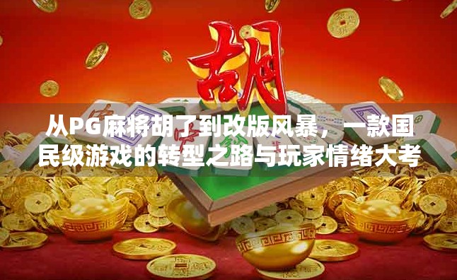 从PG麻将胡了到改版风暴，一款国民级游戏的转型之路与玩家情绪大考