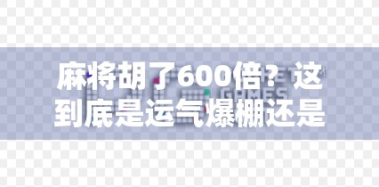 麻将胡了600倍?这到底是运气爆棚还是暗藏玄机?