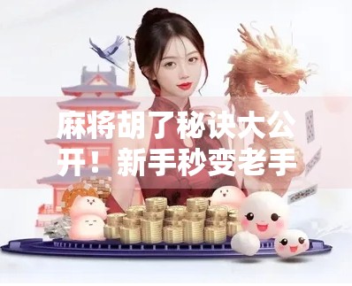 麻将胡了秘诀大公开！新手秒变老手的5个进阶技巧，让你每次都能听牌即胡！