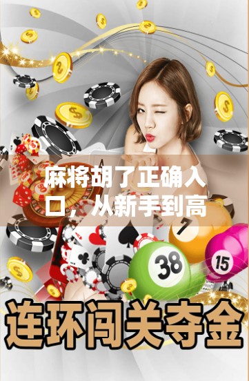 麻将胡了正确入口，从新手到高手，教你如何玩转这场全民热捧的智慧游戏！