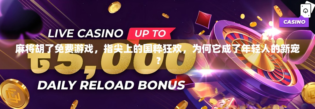 麻将胡了免费游戏,指尖上的国粹狂欢,为何它成了年轻人的新宠? 麻将胡了免费游戏,指尖上的国粹狂欢,为何它成了年轻人的新宠?