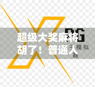 超级大奖麻将胡了！普通人逆袭的牌桌奇迹是如何炼成的？