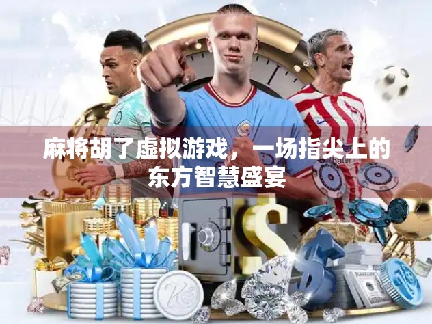 麻将胡了虚拟游戏，一场指尖上的东方智慧盛宴