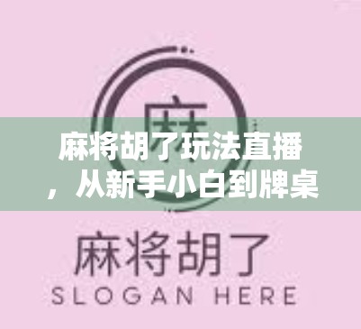 麻将胡了玩法直播，从新手小白到牌桌高手，如何在直播间偷师赢麻？