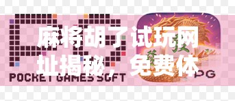 麻将胡了试玩网址揭秘，免费体验还是套路陷阱？新手必看避坑指南！