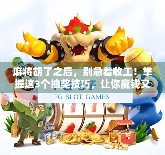 麻将胡了之后，别急着收工！掌握这3个抽奖技巧，让你赢钱又赢人气！