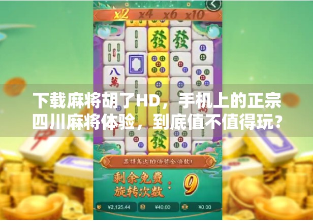 下载麻将胡了HD,手机上的正宗四川麻将体验,到底值不值得玩? 下载麻将胡了HD,手机上的正宗四川麻将体验,到底值不值得玩?