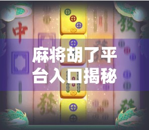 麻将胡了平台入口揭秘，如何安全畅玩在线麻将？新手必看避坑指南！