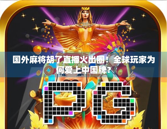 国外麻将胡了直播火出圈！全球玩家为何爱上中国牌？