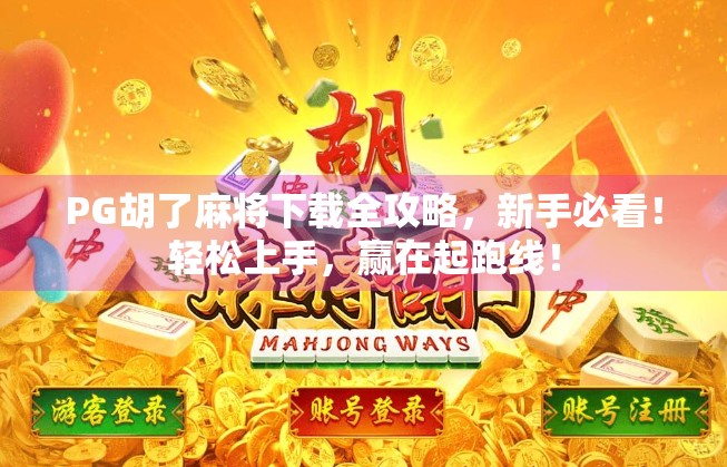 PG胡了麻将下载全攻略，新手必看！轻松上手，赢在起跑线！