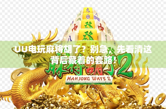 UU电玩麻将胡了？别急，先看清这背后藏着的套路！