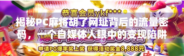 揭秘PC麻将胡了网址背后的流量密码，一个自媒体人眼中的变现陷阱与内容真相